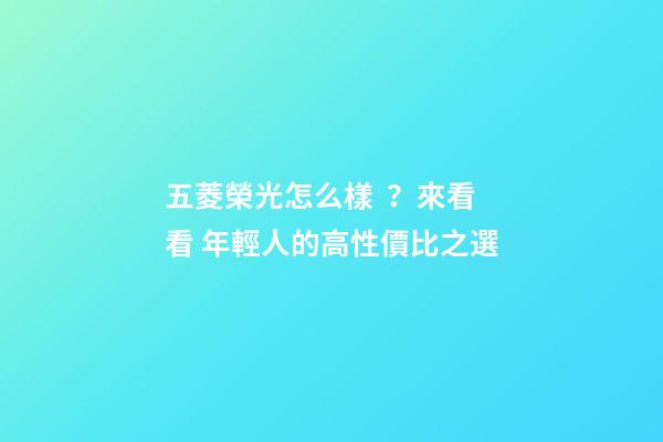 五菱榮光怎么樣？來看看 年輕人的高性價比之選